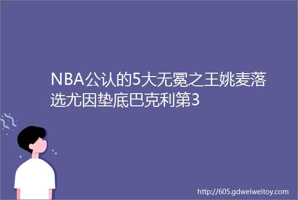 NBA公认的5大无冕之王姚麦落选尤因垫底巴克利第3